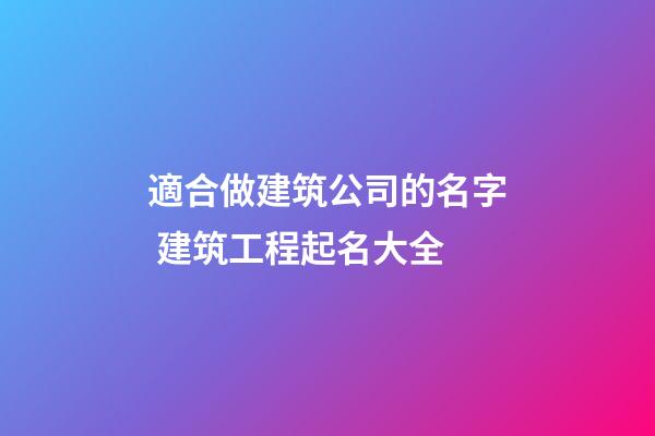 適合做建筑公司的名字 建筑工程起名大全-第1張-公司起名-玄機派